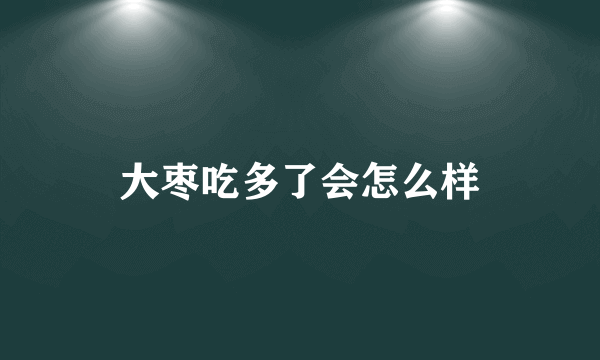 大枣吃多了会怎么样