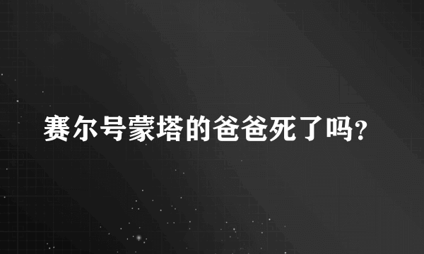 赛尔号蒙塔的爸爸死了吗？