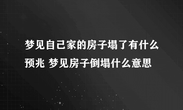 梦见自己家的房子塌了有什么预兆 梦见房子倒塌什么意思