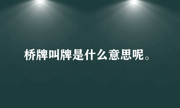 桥牌叫牌是什么意思呢。