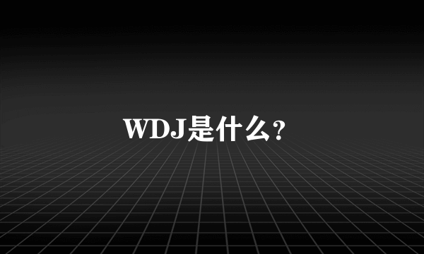 WDJ是什么？