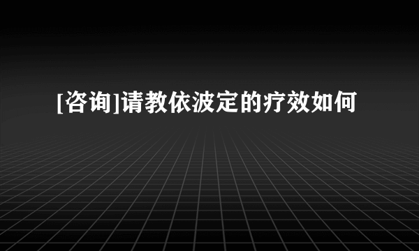 [咨询]请教依波定的疗效如何