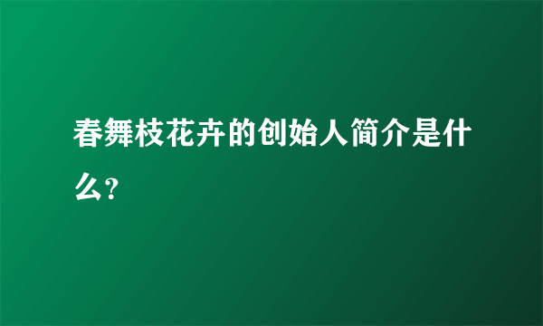 春舞枝花卉的创始人简介是什么？