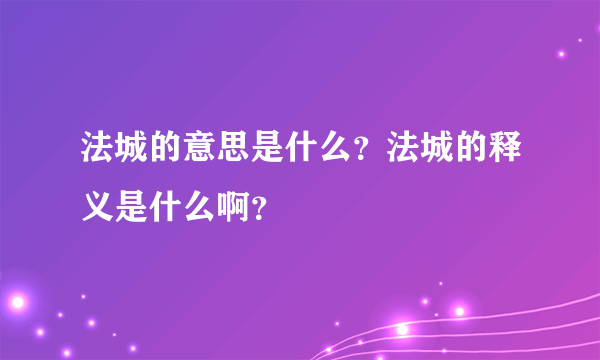 法城的意思是什么？法城的释义是什么啊？