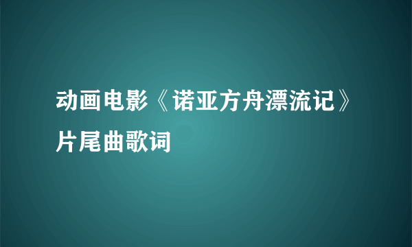 动画电影《诺亚方舟漂流记》片尾曲歌词