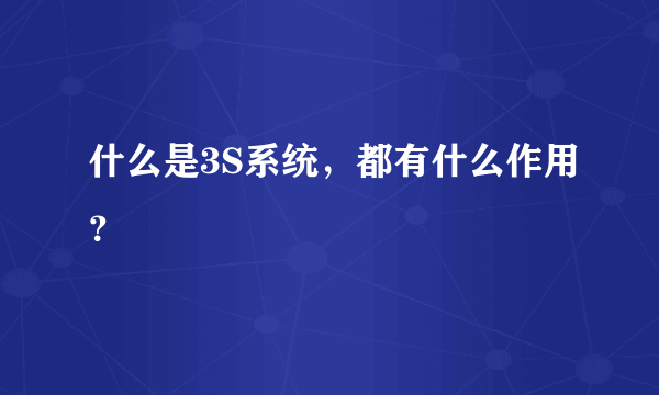 什么是3S系统，都有什么作用？