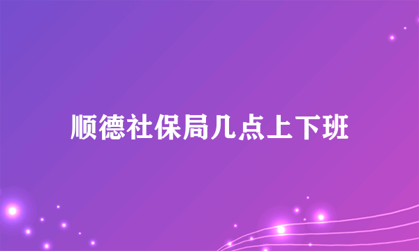 顺德社保局几点上下班