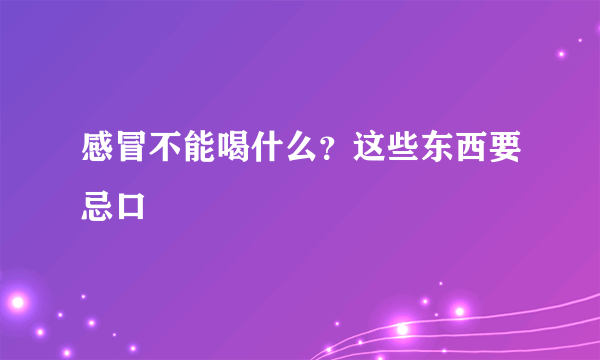 感冒不能喝什么？这些东西要忌口