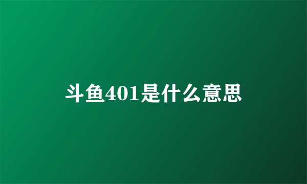 斗鱼401是什么意思