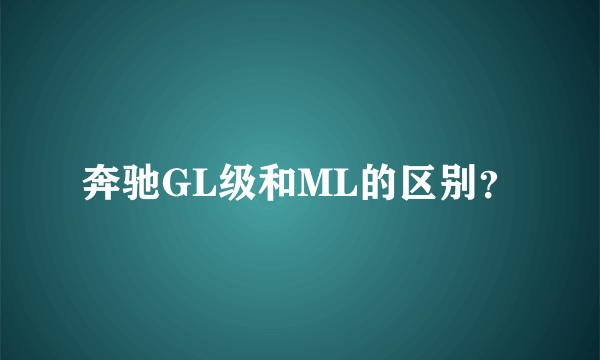 奔驰GL级和ML的区别？