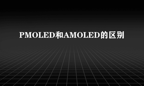 PMOLED和AMOLED的区别