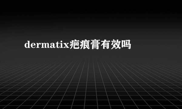 dermatix疤痕膏有效吗