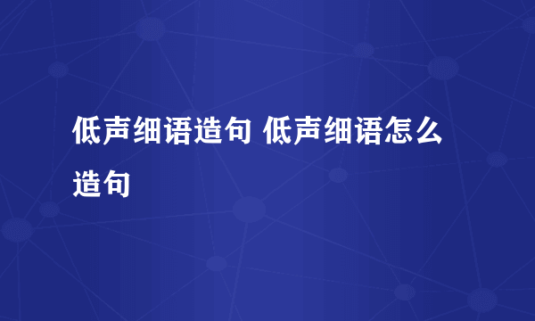 低声细语造句 低声细语怎么造句