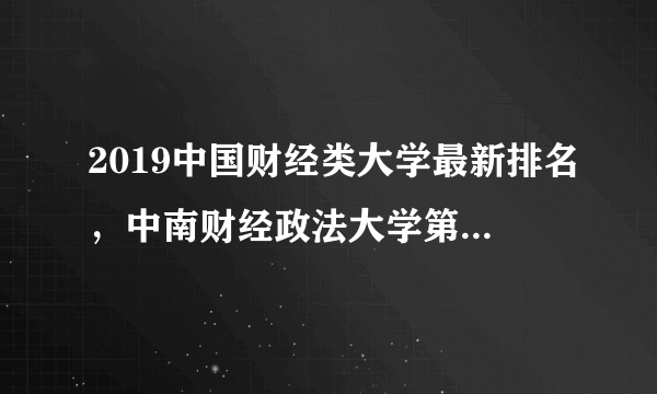 2019中国财经类大学最新排名，中南财经政法大学第一，上海财经第二