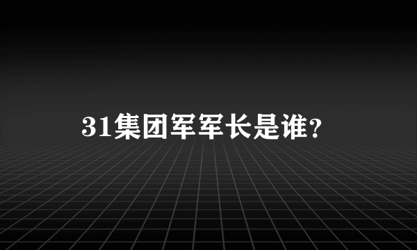 31集团军军长是谁？