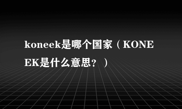 koneek是哪个国家（KONEEK是什么意思？）