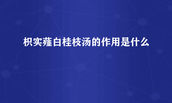 枳实薤白桂枝汤的作用是什么