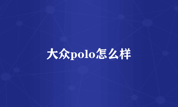 大众polo怎么样