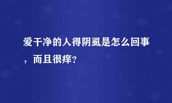 爱干净的人得阴虱是怎么回事，而且很痒？