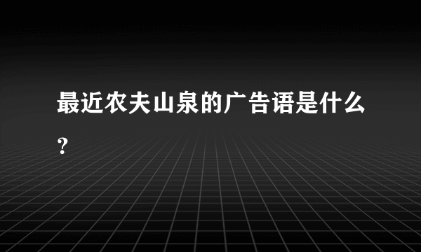 最近农夫山泉的广告语是什么？