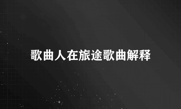 歌曲人在旅途歌曲解释