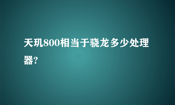 天玑800相当于骁龙多少处理器?