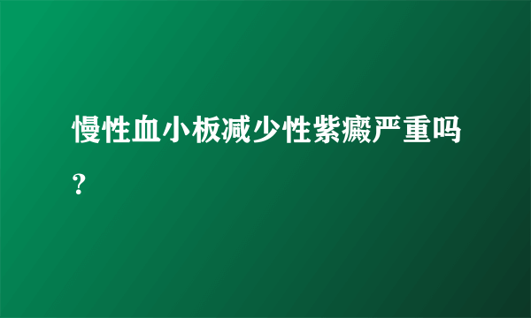 慢性血小板减少性紫癜严重吗？