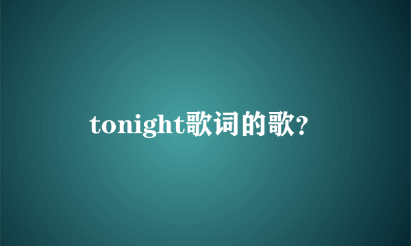 tonight歌词的歌？