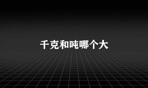 千克和吨哪个大