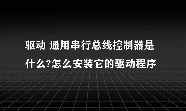 驱动 通用串行总线控制器是什么?怎么安装它的驱动程序