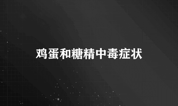 鸡蛋和糖精中毒症状