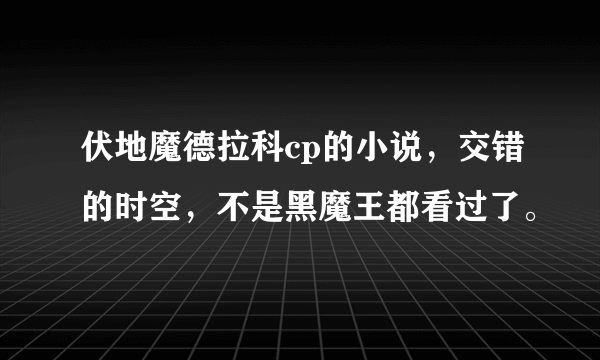 伏地魔德拉科cp的小说，交错的时空，不是黑魔王都看过了。