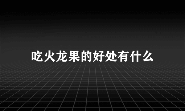 吃火龙果的好处有什么