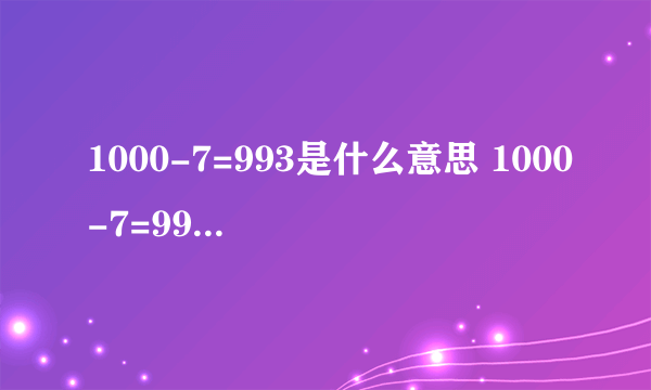 1000-7=993是什么意思 1000-7=993是什么梗