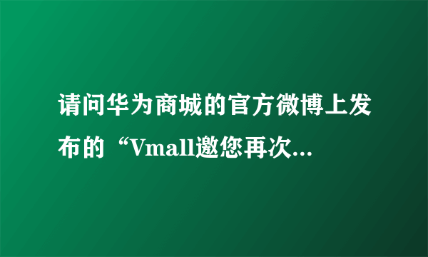 请问华为商城的官方微博上发布的“Vmall邀您再次见证第一”是什么意思？