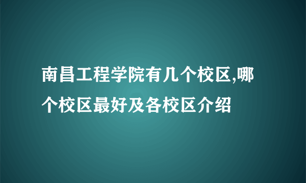 南昌工程学院有几个校区,哪个校区最好及各校区介绍