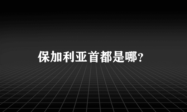 保加利亚首都是哪？