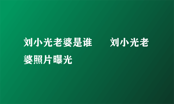 刘小光老婆是谁      刘小光老婆照片曝光