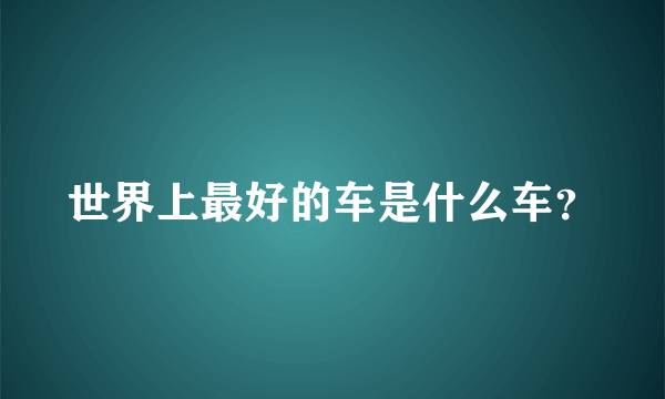 世界上最好的车是什么车？