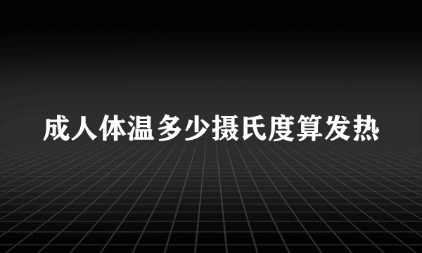 成人体温多少摄氏度算发热