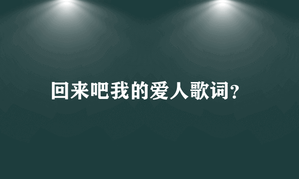 回来吧我的爱人歌词？