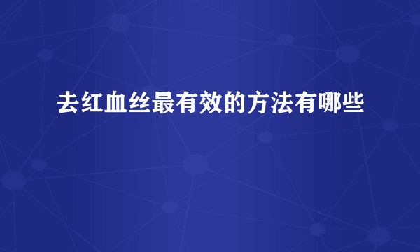 去红血丝最有效的方法有哪些