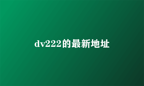 dv222的最新地址