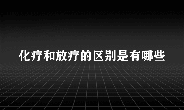 化疗和放疗的区别是有哪些