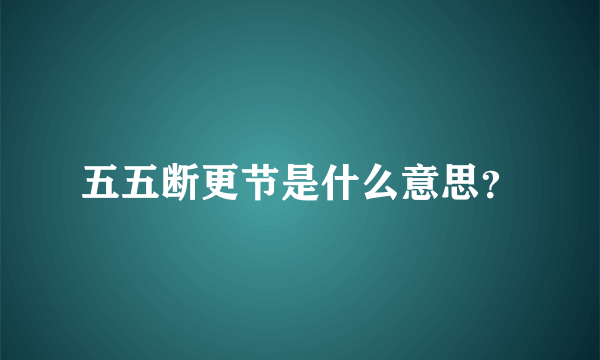 五五断更节是什么意思？