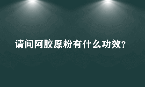 请问阿胶原粉有什么功效？