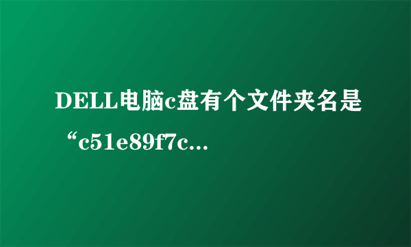 DELL电脑c盘有个文件夹名是“c51e89f7c785f35cea2d0ca409cc”的文件夹是什么文件，可以删除吗？