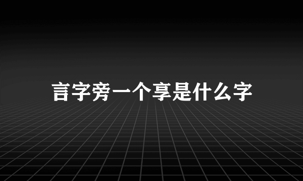 言字旁一个享是什么字