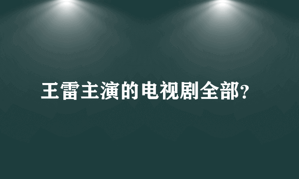 王雷主演的电视剧全部？