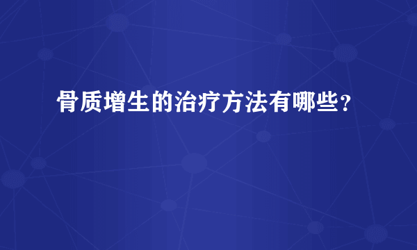 骨质增生的治疗方法有哪些？